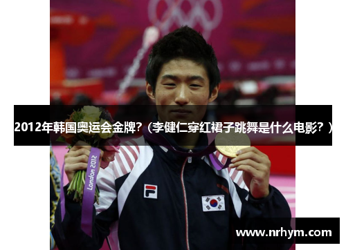 2012年韩国奥运会金牌？(李健仁穿红裙子跳舞是什么电影？)