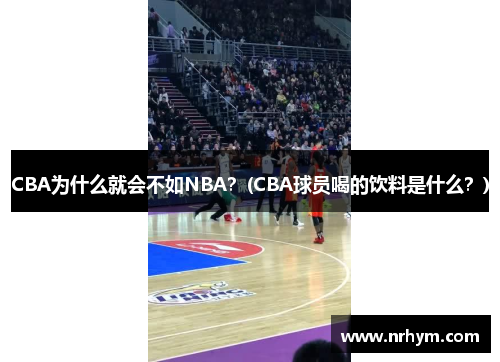 CBA为什么就会不如NBA？(CBA球员喝的饮料是什么？)