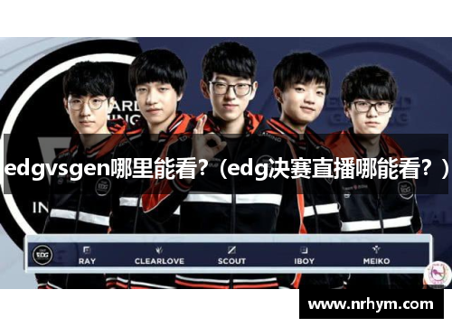 edgvsgen哪里能看？(edg决赛直播哪能看？)