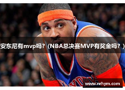 安东尼有mvp吗？(NBA总决赛MVP有奖金吗？)