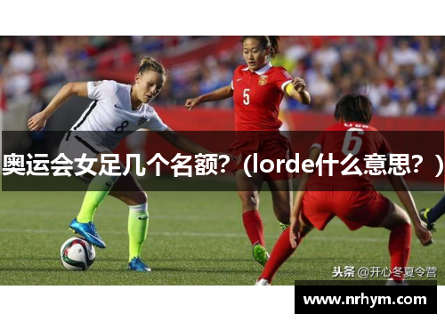 奥运会女足几个名额？(lorde什么意思？)