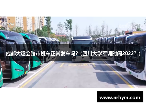 成都大运会跨市班车正常发车吗？(四川大学军训时间2022？)