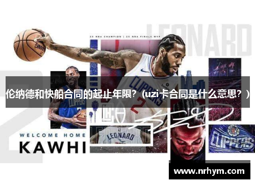 伦纳德和快船合同的起止年限？(uzi卡合同是什么意思？)