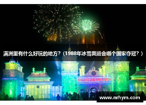 满洲里有什么好玩的地方？(1988年冰雪奥运会哪个国家夺冠？)