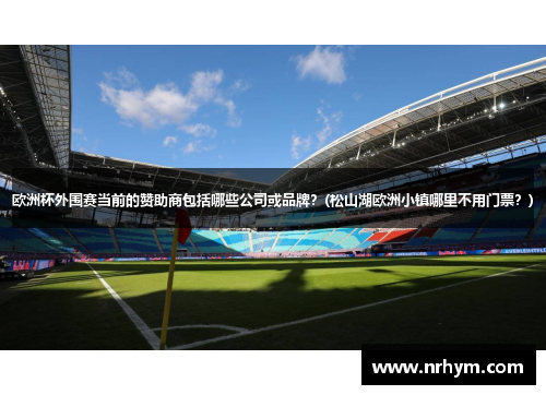 欧洲杯外围赛当前的赞助商包括哪些公司或品牌？(松山湖欧洲小镇哪里不用门票？)