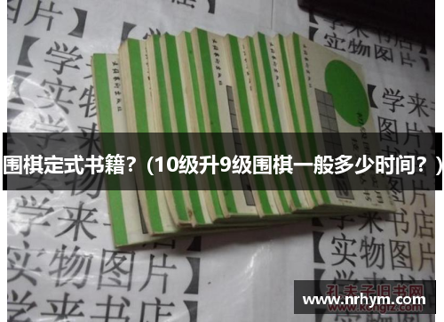 围棋定式书籍？(10级升9级围棋一般多少时间？)