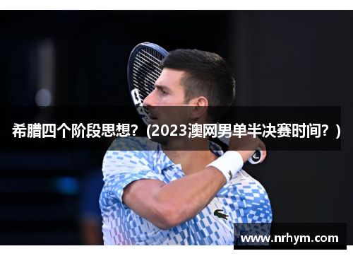 希腊四个阶段思想？(2023澳网男单半决赛时间？)